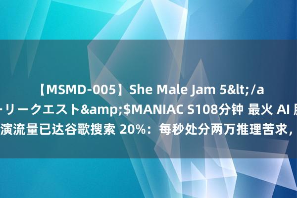 【MSMD-005】She Male Jam 5</a>2008-08-04グローリークエスト&$MANIAC S108分钟 最火 AI 脚色上演流量已达谷歌搜索 20%：每秒处分两万推理苦求，Transformer 作家公开优化诀要