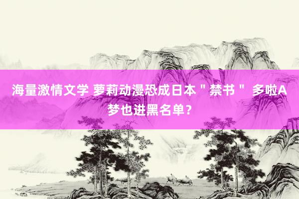 海量激情文学 萝莉动漫恐成日本＂禁书＂ 多啦A梦也进黑名单？