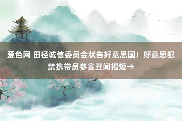 爱色网 田径诚信委员会状告好意思国！好意思犯禁携带员参赛丑闻揭短→
