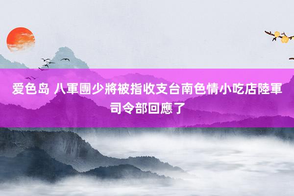 爱色岛 八軍團少將被指收支台南色情小吃店　陸軍司令部回應了