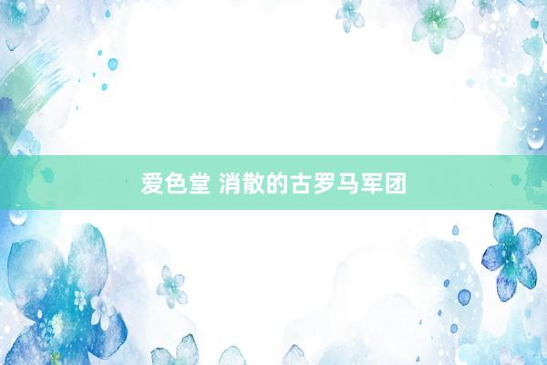 爱色堂 消散的古罗马军团