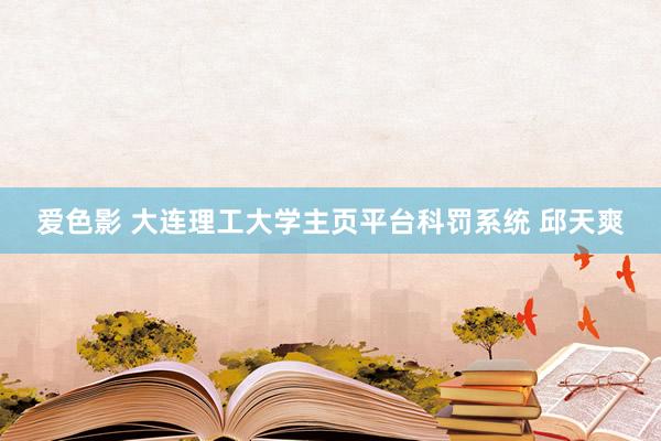 爱色影 大连理工大学主页平台科罚系统 邱天爽