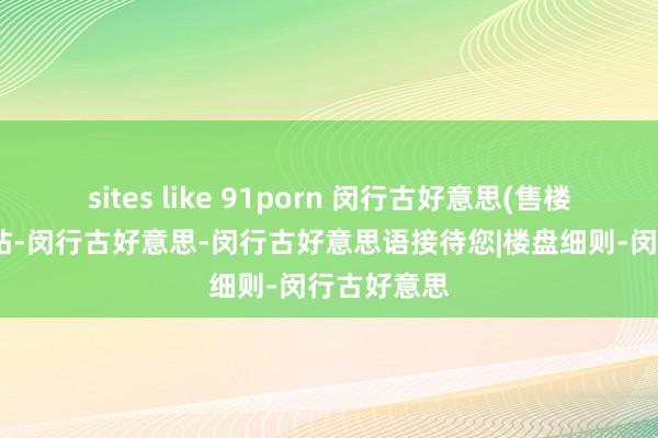 sites like 91porn 闵行古好意思(售楼处)首页网站-闵行古好意思-闵行古好意思语接待您|楼盘细则-闵行古好意思