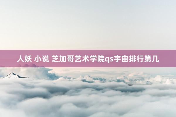 人妖 小说 芝加哥艺术学院qs宇宙排行第几