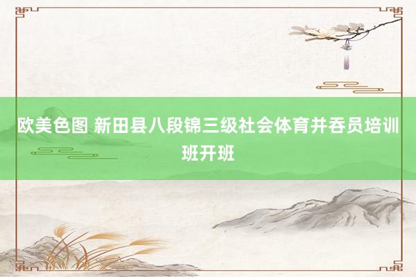 欧美色图 新田县八段锦三级社会体育并吞员培训班开班
