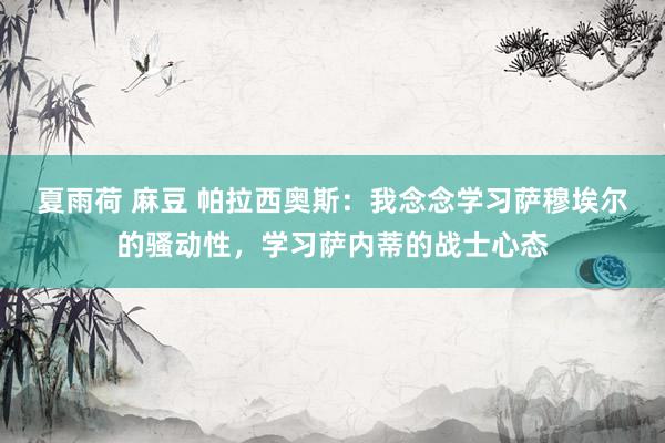 夏雨荷 麻豆 帕拉西奥斯：我念念学习萨穆埃尔的骚动性，学习萨内蒂的战士心态