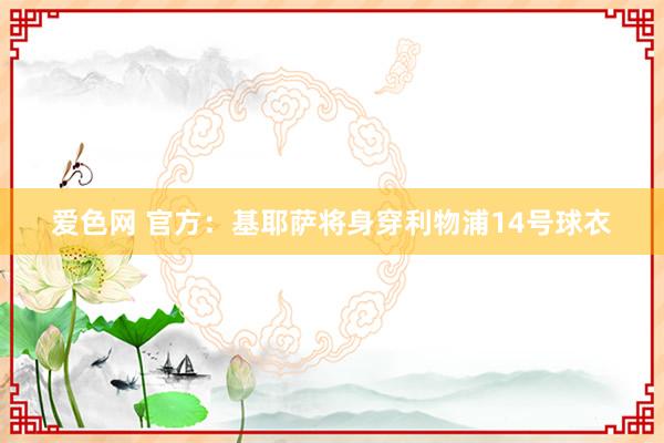 爱色网 官方：基耶萨将身穿利物浦14号球衣