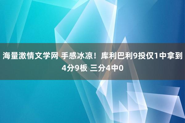 海量激情文学网 手感冰凉！库利巴利9投仅1中拿到4分9板 三分4中0