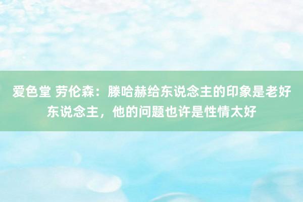 爱色堂 劳伦森：滕哈赫给东说念主的印象是老好东说念主，他的问题也许是性情太好