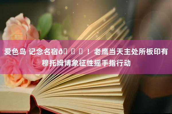 爱色岛 记念名宿💙！老鹰当天主处所板印有穆托姆博象征性摇手指行动