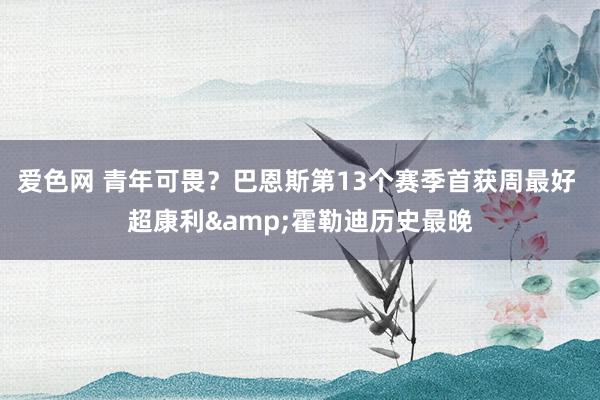 爱色网 青年可畏？巴恩斯第13个赛季首获周最好 超康利&霍勒迪历史最晚
