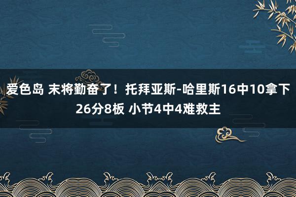 爱色岛 末将勤奋了！托拜亚斯-哈里斯16中10拿下26分8板 小节4中4难救主