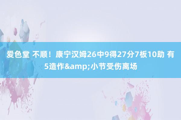 爱色堂 不顺！康宁汉姆26中9得27分7板10助 有5造作&小节受伤离场