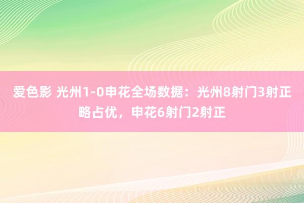 爱色影 光州1-0申花全场数据：光州8射门3射正略占优，申花6射门2射正