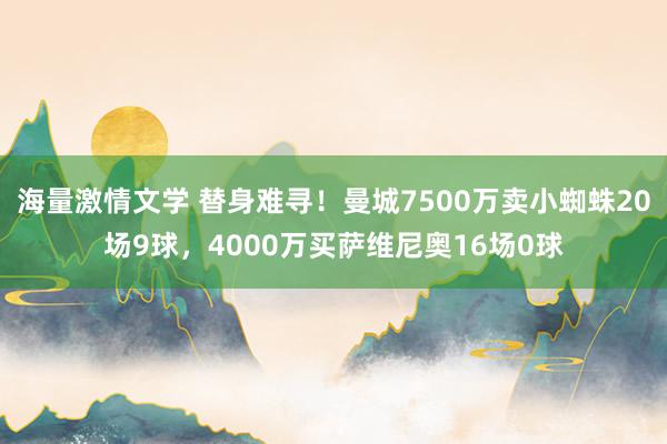 海量激情文学 替身难寻！曼城7500万卖小蜘蛛20场9球，4000万买萨维尼奥16场0球