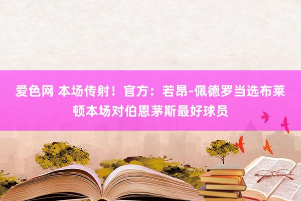 爱色网 本场传射！官方：若昂-佩德罗当选布莱顿本场对伯恩茅斯最好球员