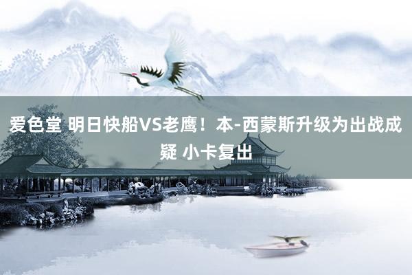 爱色堂 明日快船VS老鹰！本-西蒙斯升级为出战成疑 小卡复出
