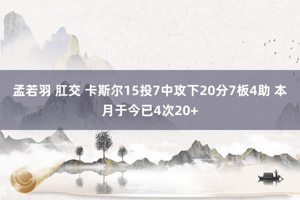 孟若羽 肛交 卡斯尔15投7中攻下20分7板4助 本月于今已4次20+