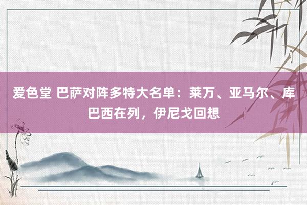 爱色堂 巴萨对阵多特大名单：莱万、亚马尔、库巴西在列，伊尼戈回想